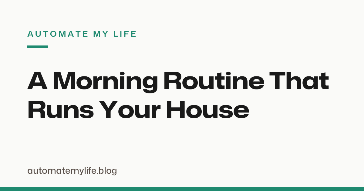 How to Build a Morning Routine That Runs Your House for You